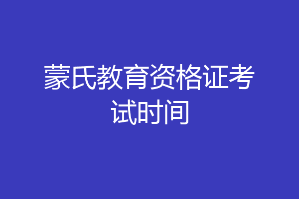 蒙氏教育资格证考试时间