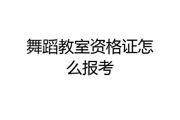 舞蹈教室资格证怎么报考