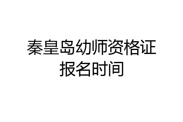 秦皇岛幼师资格证报名时间