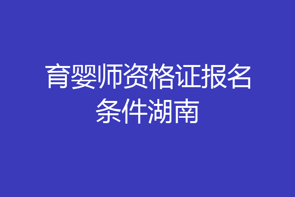 育婴师资格证报名条件湖南