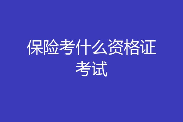 保险考什么资格证考试