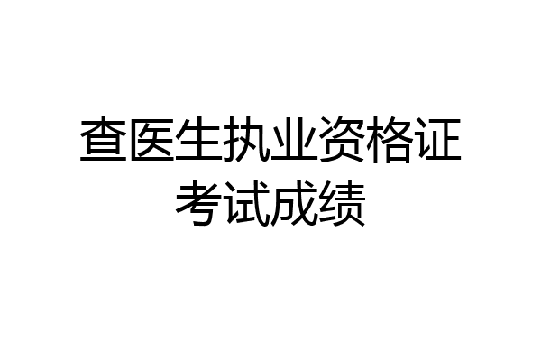 查医生执业资格证考试成绩