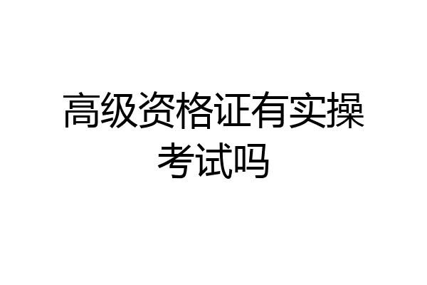 高级资格证有实操考试吗