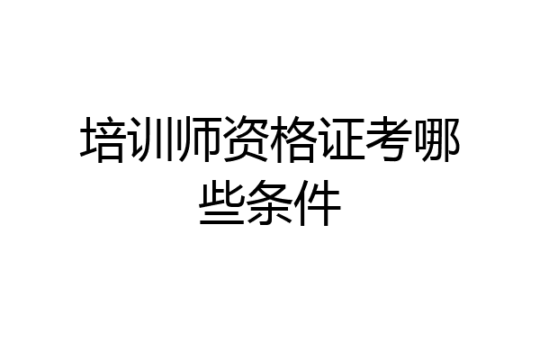 培训师资格证考哪些条件