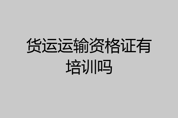 货运运输资格证有培训吗