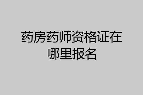 药房药师资格证在哪里报名