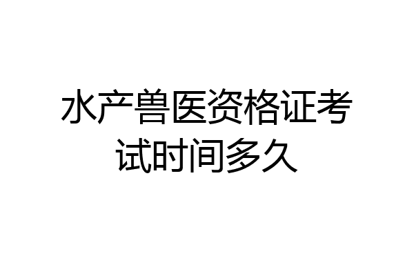水产兽医资格证考试时间多久