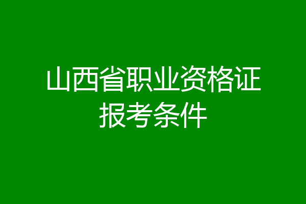 山西省职业资格证报考条件