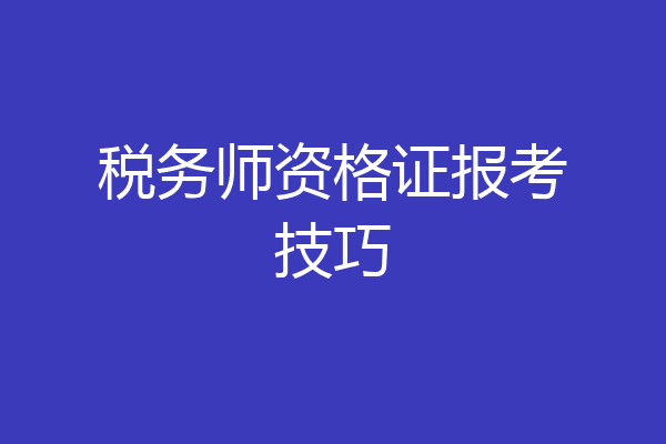 税务师资格证报考技巧
