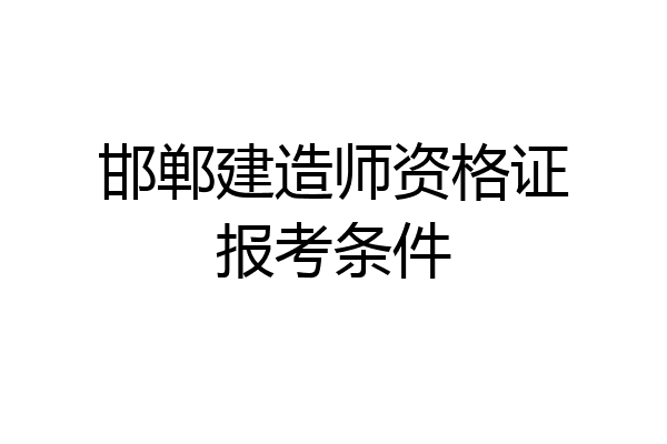 邯郸建造师资格证报考条件