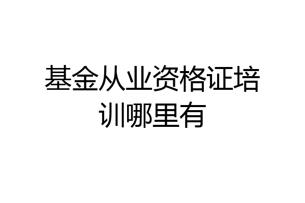 基金从业资格证培训哪里有