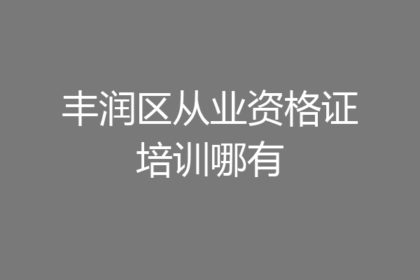 丰润区从业资格证培训哪有
