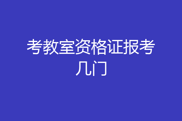 考教室资格证报考几门
