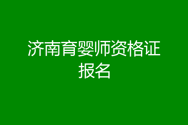 济南育婴师资格证报名