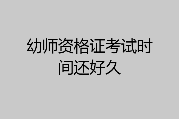 幼师资格证考试时间还好久