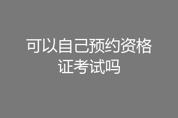 可以自己预约资格证考试吗