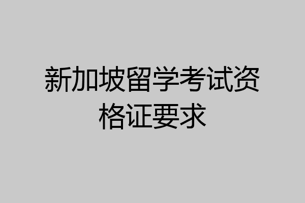 新加坡留学考试资格证要求