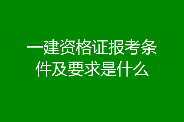一建资格证报考条件及要求是什么