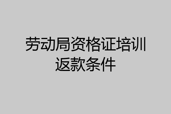 劳动局资格证培训返款条件