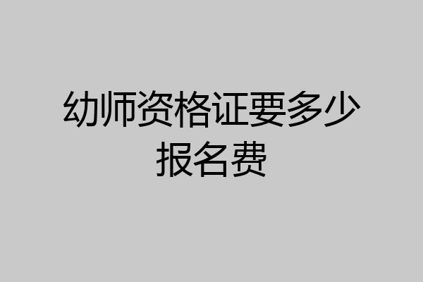 幼师资格证要多少报名费