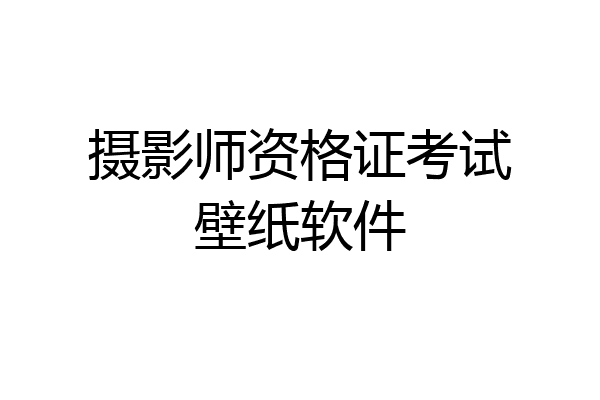 摄影师资格证考试壁纸软件