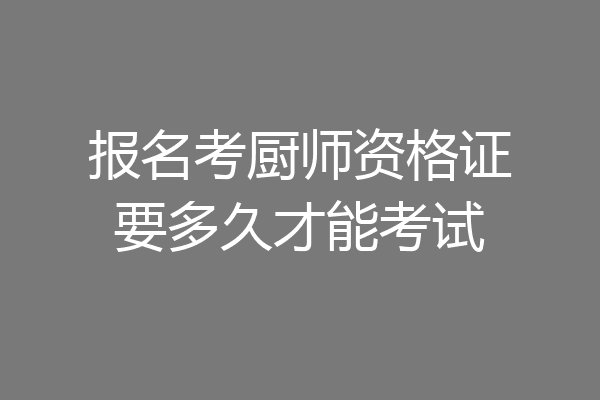 报名考厨师资格证要多久才能考试