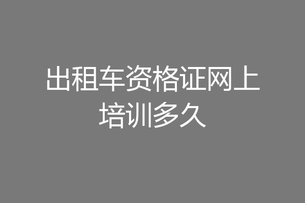 出租车资格证网上培训多久