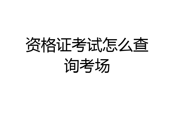 资格证考试怎么查询考场