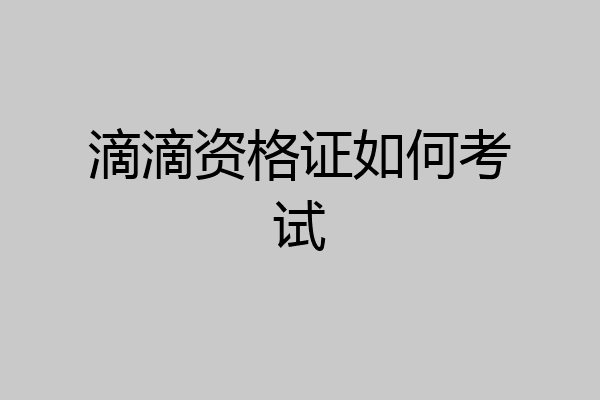 滴滴资格证如何考试