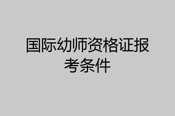 国际幼师资格证报考条件