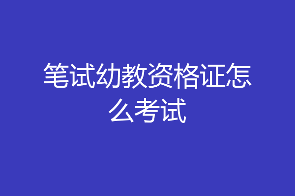 笔试幼教资格证怎么考试