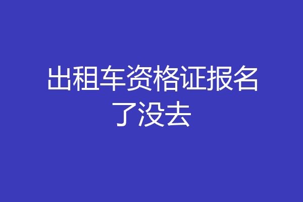 出租车资格证报名了没去