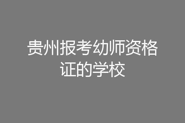 贵州报考幼师资格证的学校