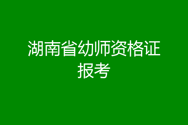 湖南省幼师资格证报考