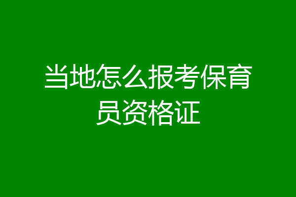 当地怎么报考保育员资格证