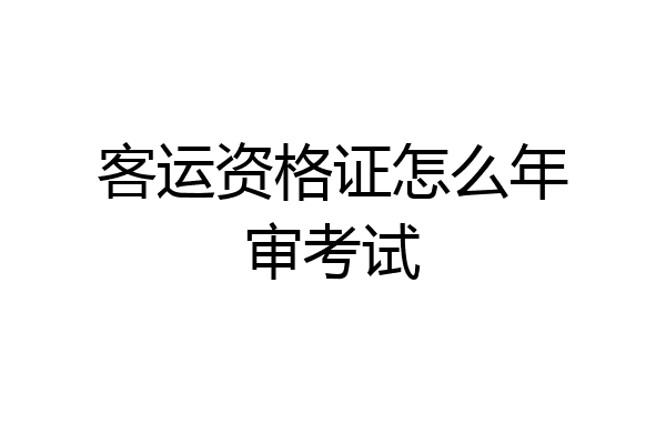 客运资格证怎么年审考试