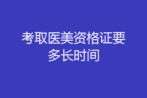 考取医美资格证要多长时间