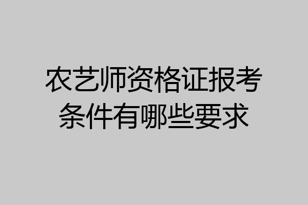 农艺师资格证报考条件有哪些要求