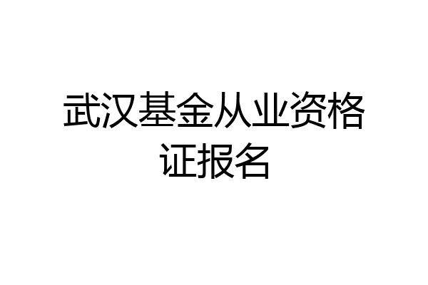 武汉基金从业资格证报名