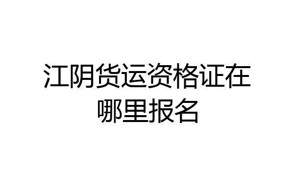 江阴货运资格证在哪里报名