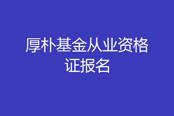 厚朴基金从业资格证报名
