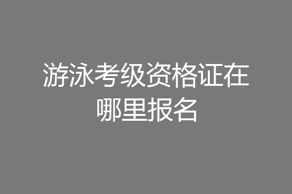 游泳考级资格证在哪里报名