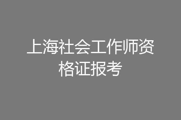 上海社会工作师资格证报考