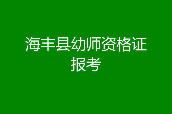 海丰县幼师资格证报考