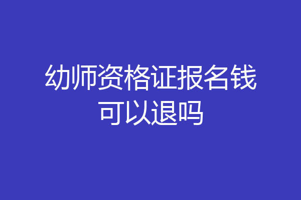 幼师资格证报名钱可以退吗