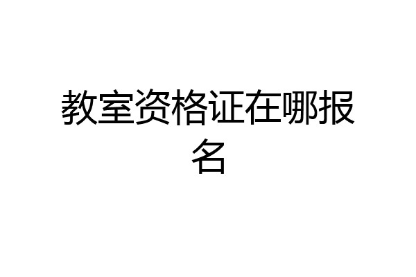 教室资格证在哪报名