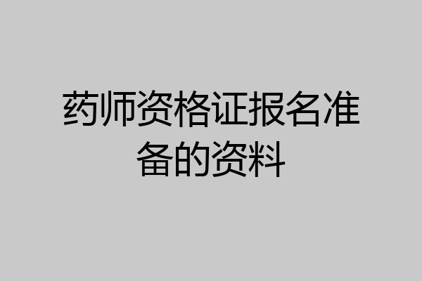 药师资格证报名准备的资料