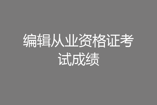 编辑从业资格证考试成绩