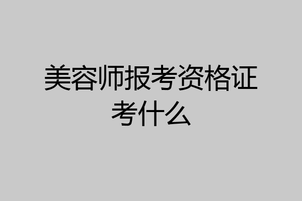 美容师报考资格证考什么