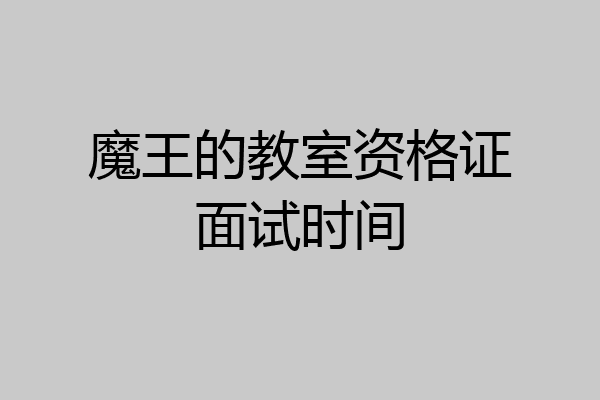 魔王的教室资格证面试时间